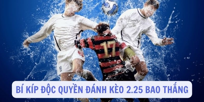 Chia sẻ bí kíp độc quyền đánh kèo 2.25 bao ăn