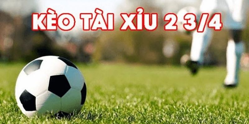 Kèo tài xỉu 2 3/4 là loại kèo gì?