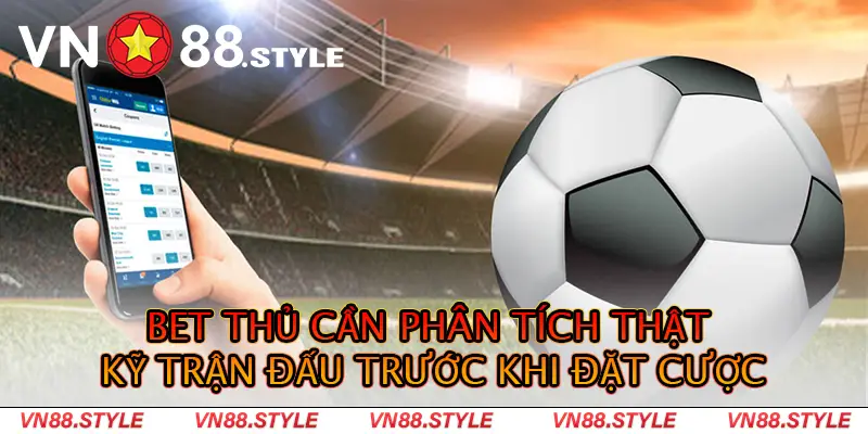 Bet thủ cần phân tích thật kỹ trận đấu trước khi đặt cược