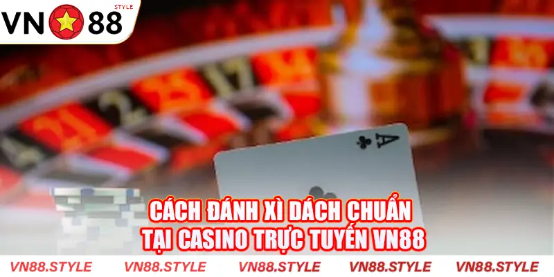 Cách đánh xì dách chuẩn tại casino trực tuyến VN88
